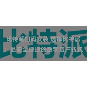 比特派扫码安装 选择比特派：最安全便捷的数字资产钱包