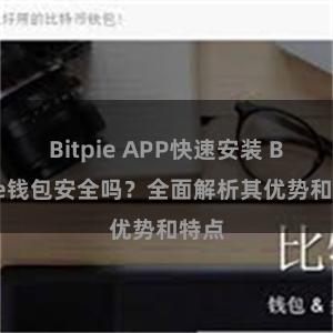 Bitpie APP快速安装 Bitpie钱包安全吗？全面解析其优势和特点