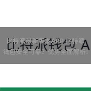 比特派最新版本APP 比特派钱包安全可靠？优势全面解析!