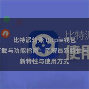 比特派转账 Bitpie钱包最新版下载与功能指南：了解最新特性与使用方式