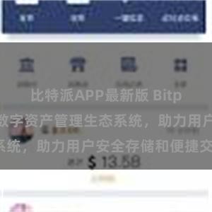 比特派APP最新版 Bitpie钱包：打造数字资产管理生态系统，助力用户安全存储和便捷交易。