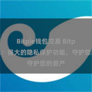 Bitpie钱包交易 Bitpie钱包：强大的隐私保护功能，守护您的资产