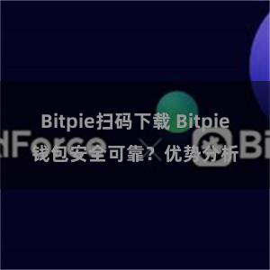 Bitpie扫码下载 Bitpie钱包安全可靠？优势分析