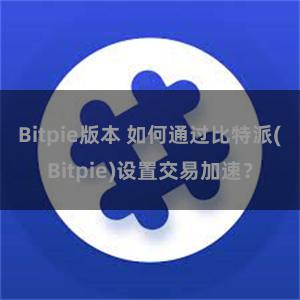 Bitpie版本 如何通过比特派(Bitpie)设置交易加速？