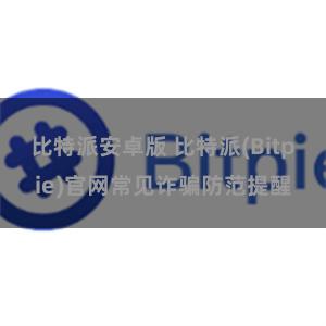 比特派安卓版 比特派(Bitpie)官网常见诈骗防范提醒