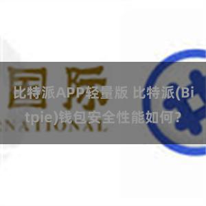 比特派APP轻量版 比特派(Bitpie)钱包安全性能如何？