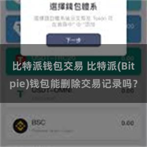 比特派钱包交易 比特派(Bitpie)钱包能删除交易记录吗？