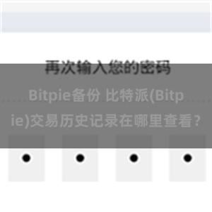 Bitpie备份 比特派(Bitpie)交易历史记录在哪里查看？