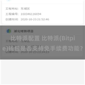 比特派配置 比特派(Bitpie)钱包是否支持免手续费功能？